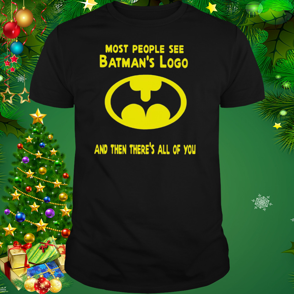 Most people see batman’s logo and then there’s all of you shirt 1 Unisex tshirt