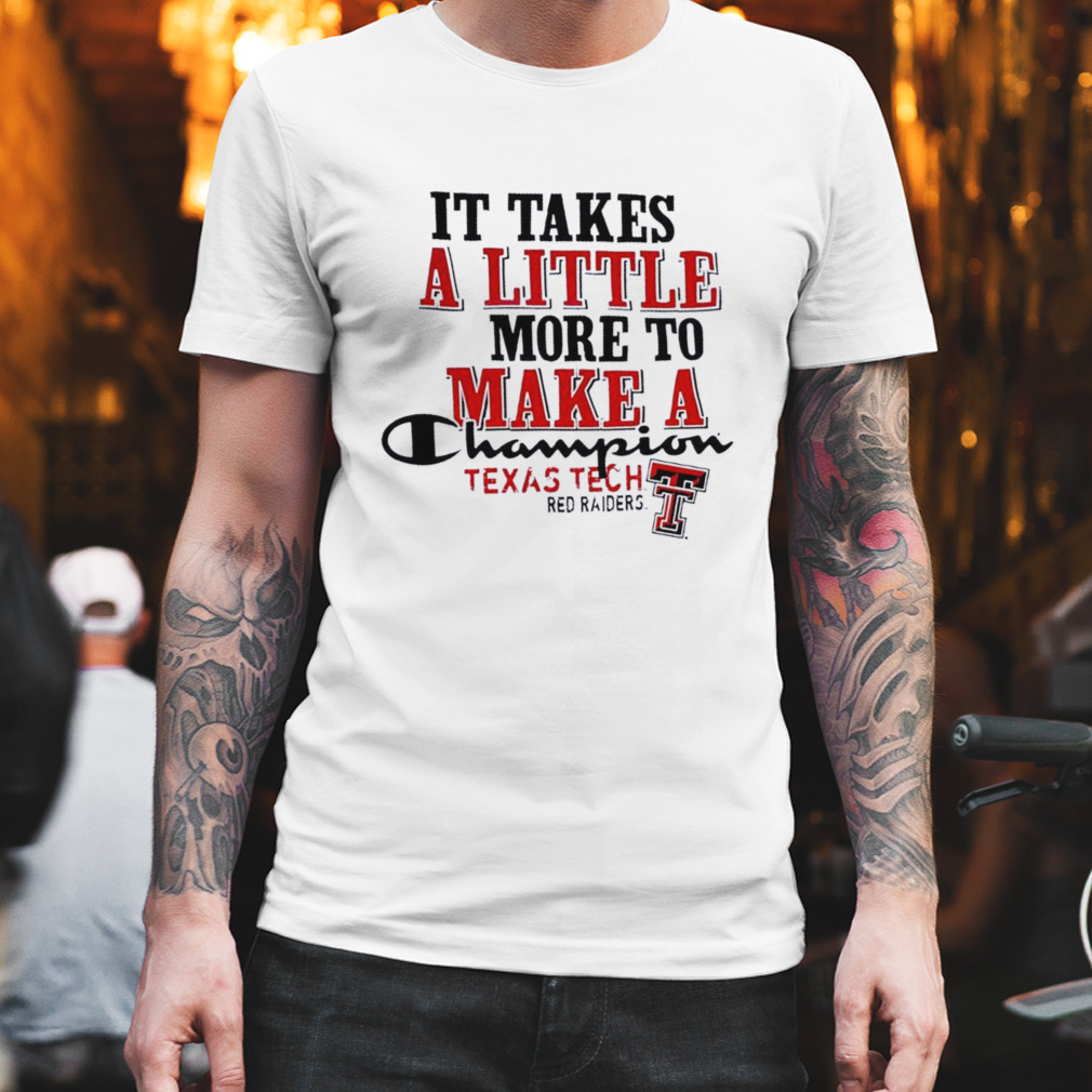 Texas Tech Red Raiders It Takes A Little More To Make A Champion Shirt