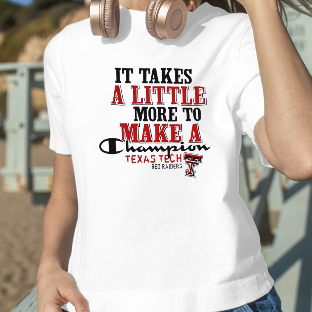 Texas Tech Red Raiders It Takes A Little More To Make A Champion Shirt