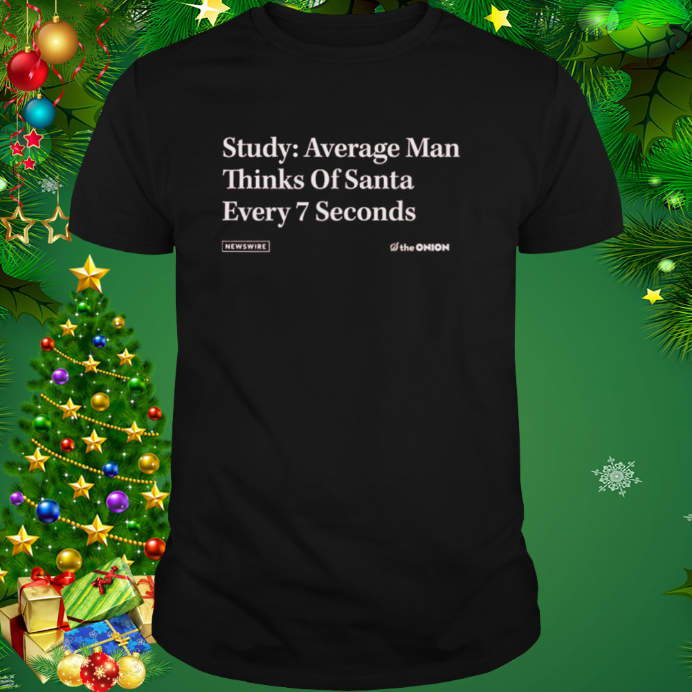 The Onion Study Average Man thinks of Santa Every 7 Seconds shirt