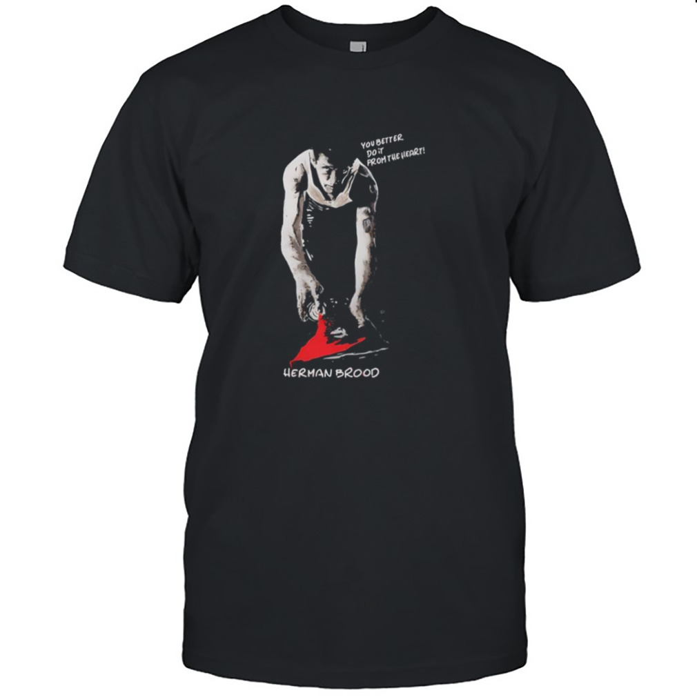 You Better Do It From The Heart Herman Brood shirt