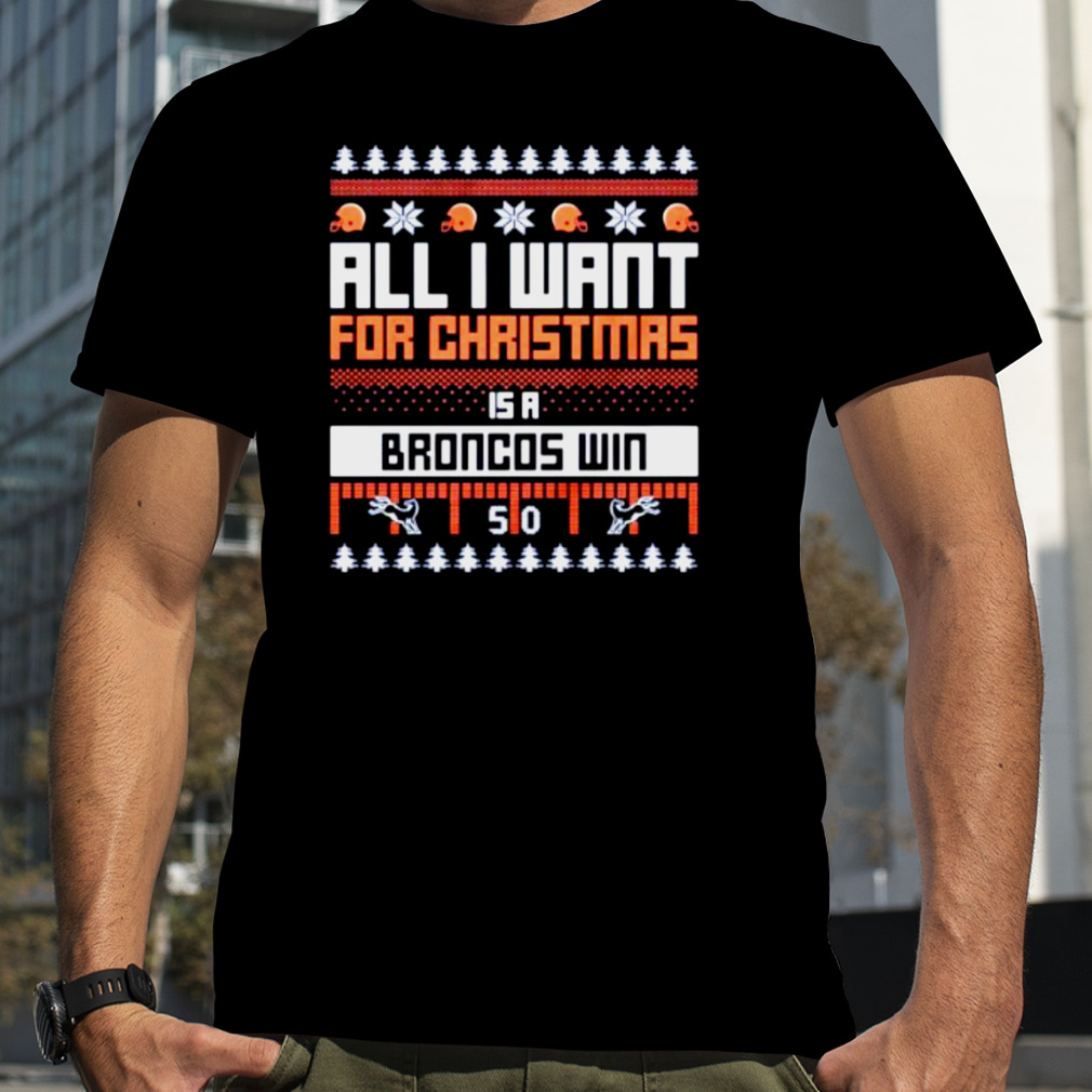 all I want for Christmas is a Denver Broncos win ugly Christmas shirt