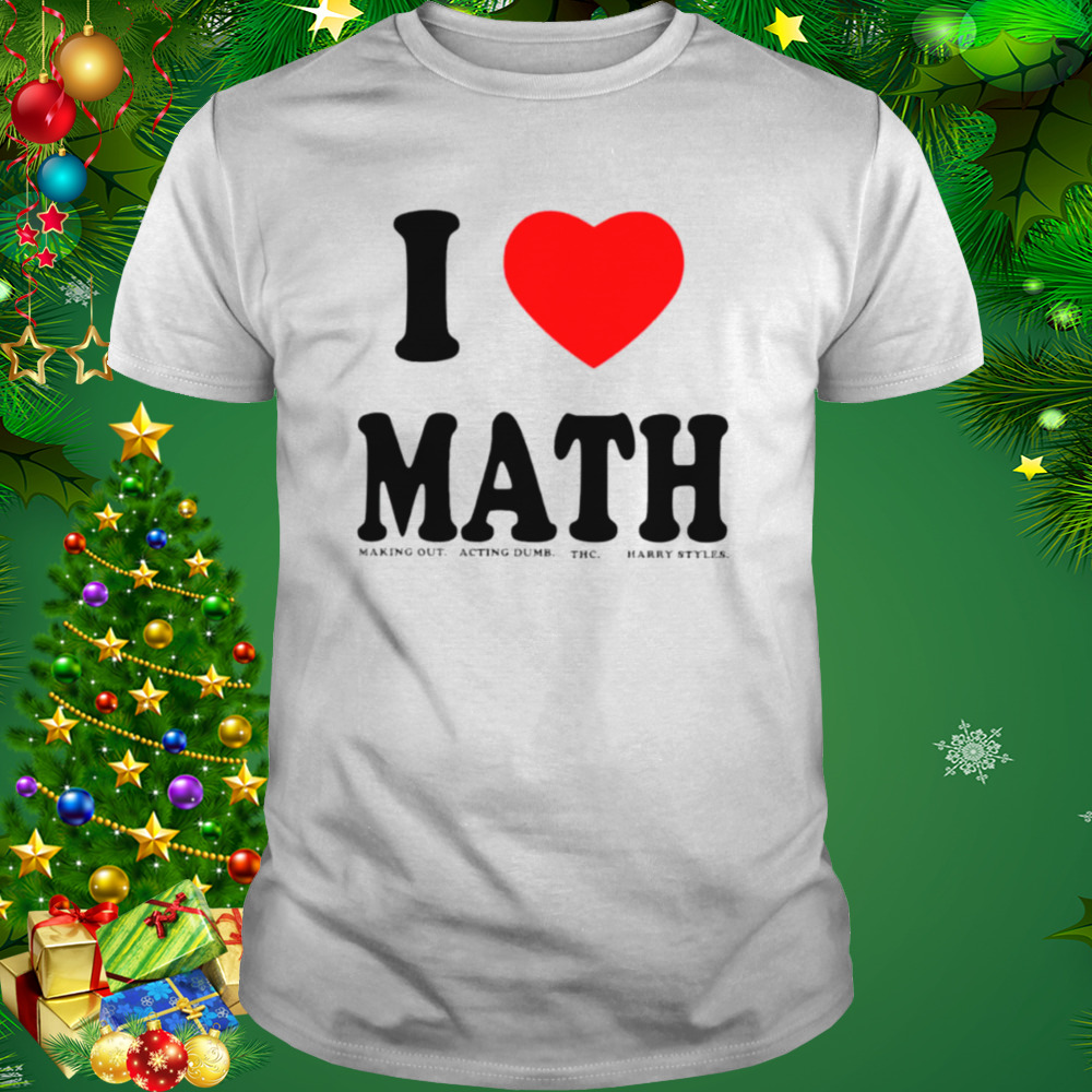 I love math making out acting dumb THC Harry Styles shirt