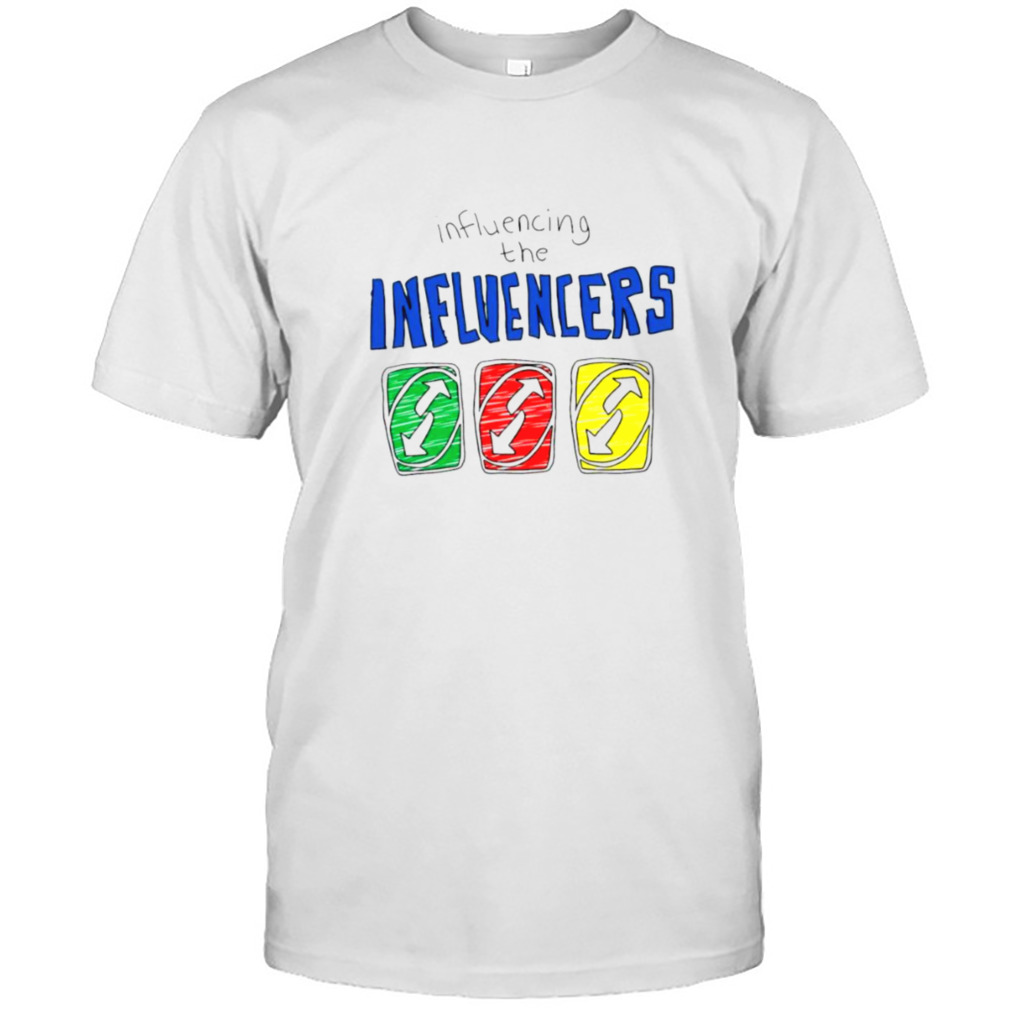 Influencing The Influencers Shirt