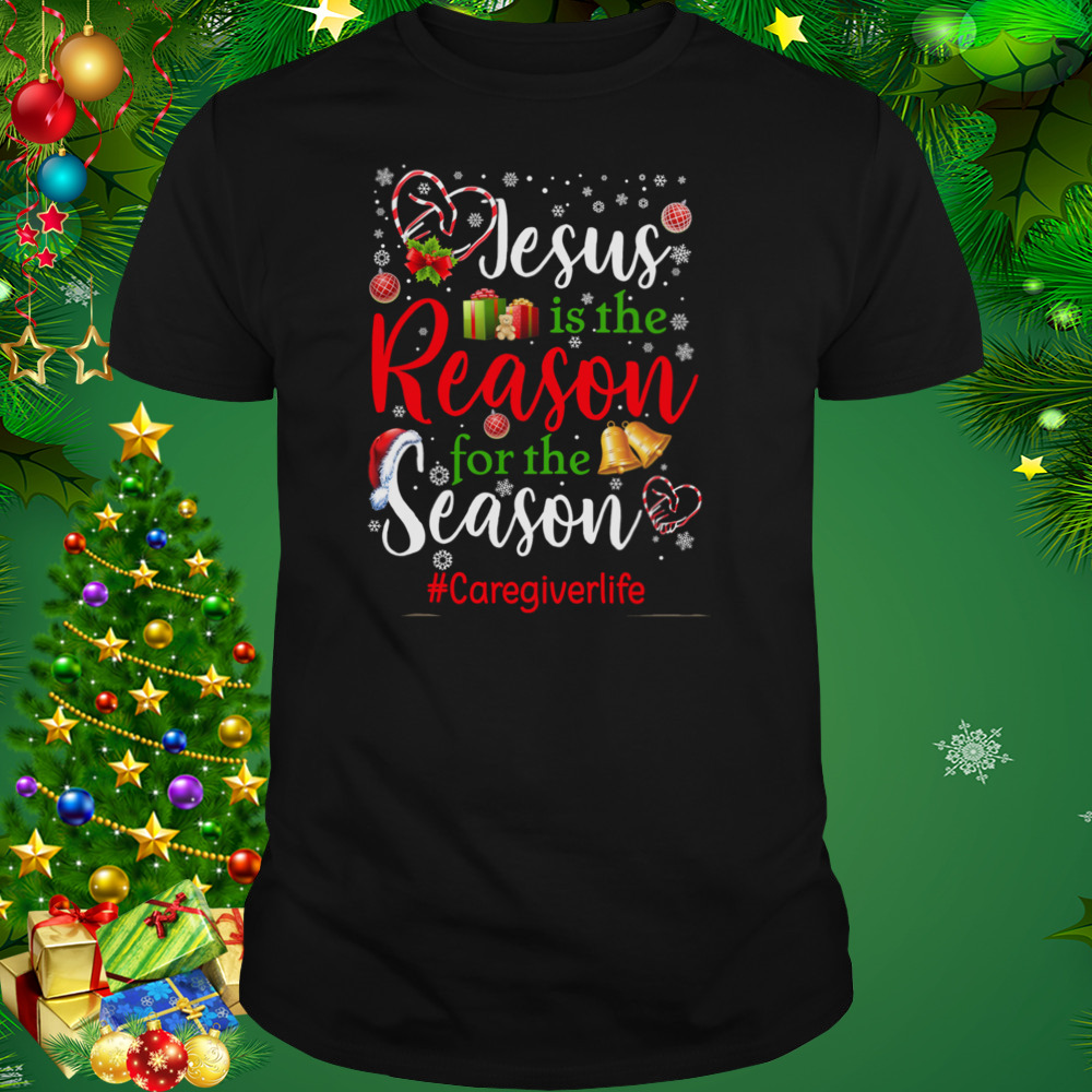 Jesus Is The Reason For The Season Care Giver Life Christmas Shirt