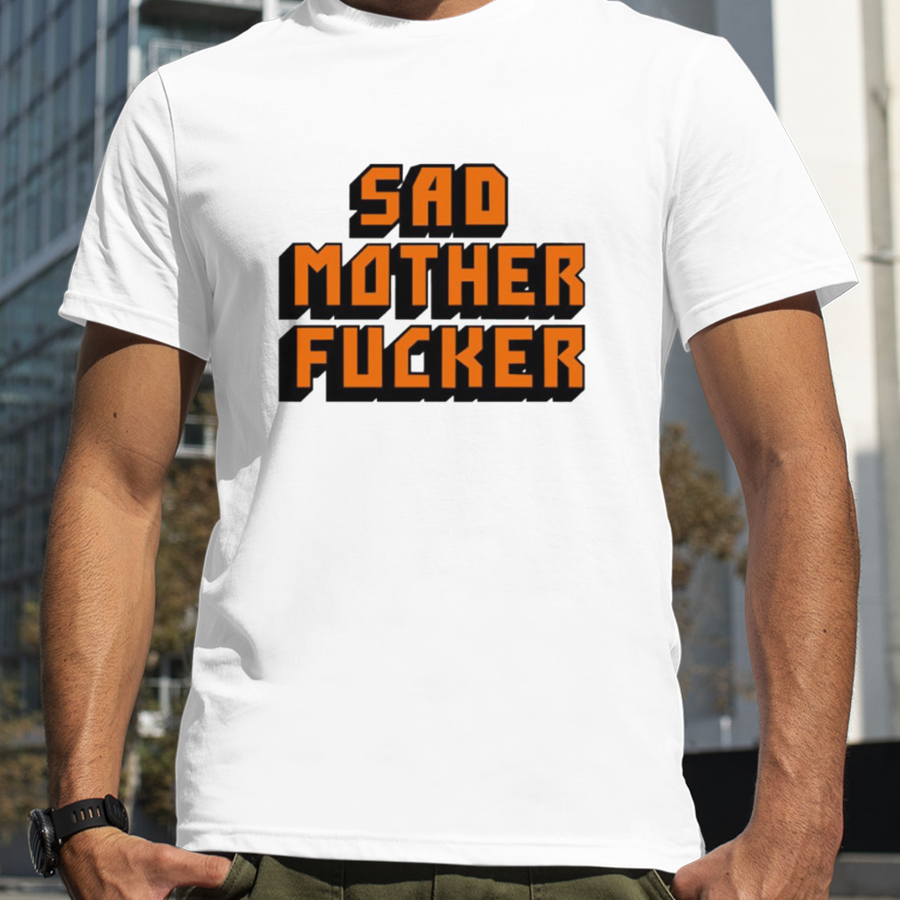 Sad Mother Fucker shirt