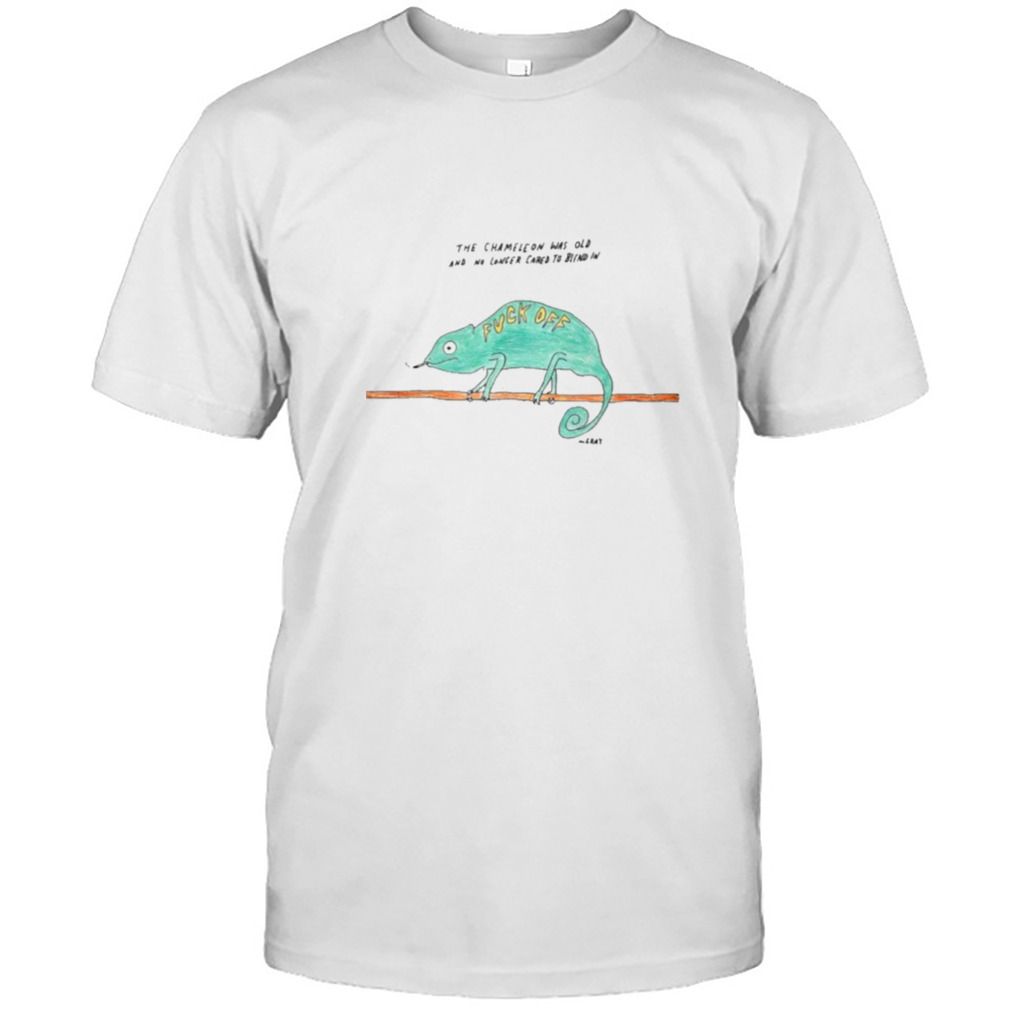 The chameleon was old and no longer cared to blend in fuck off T-shirt