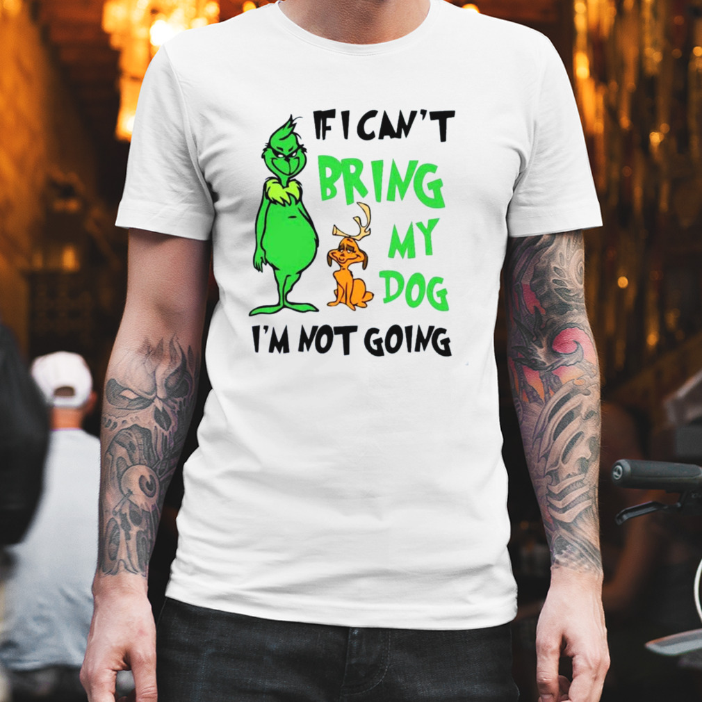 Grinch If I Can’t Bring My Dog Then I’m Not Going Christmas shirt