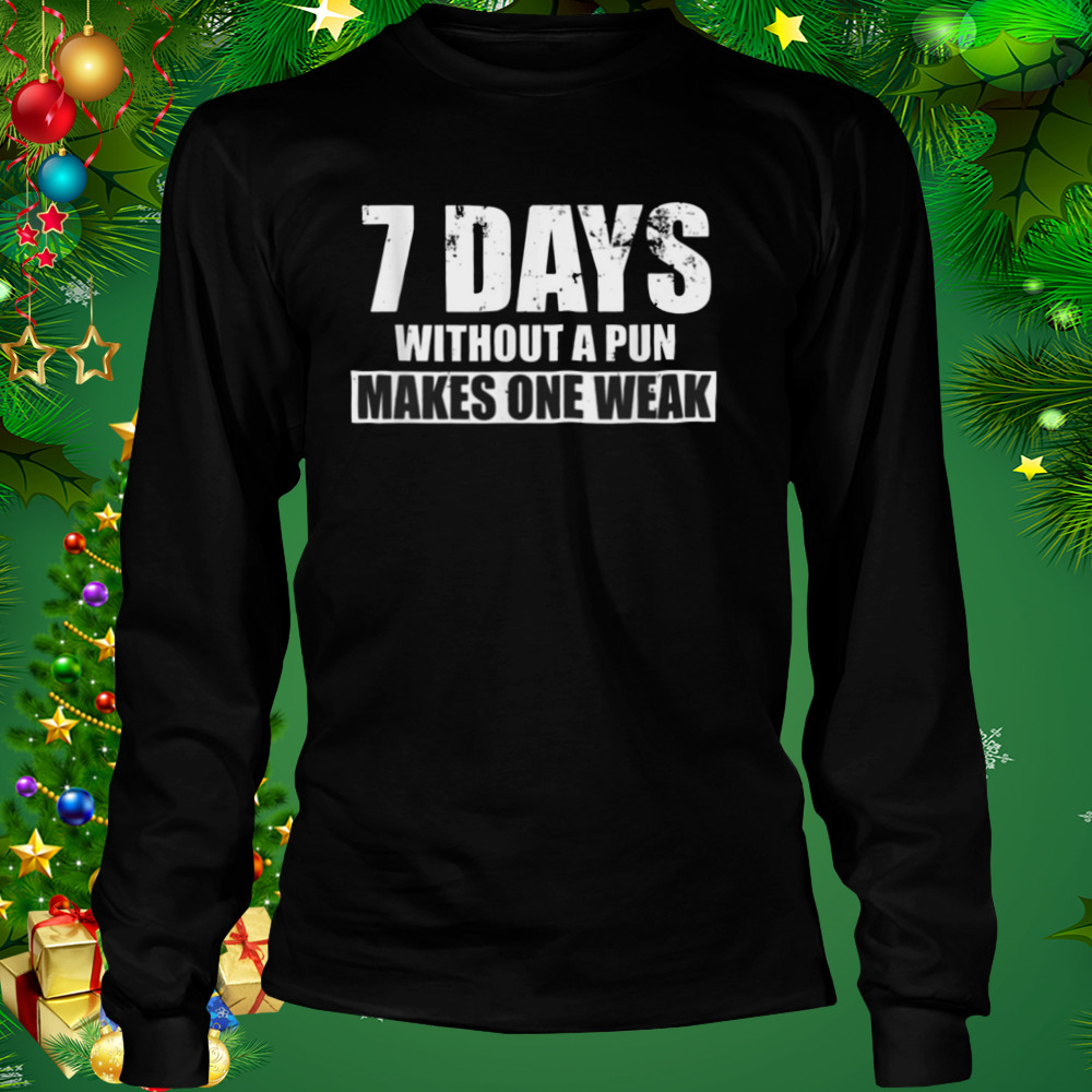 Seven Days Without A Pun Makes One Weak shirt 3 Longsleeve tshirt