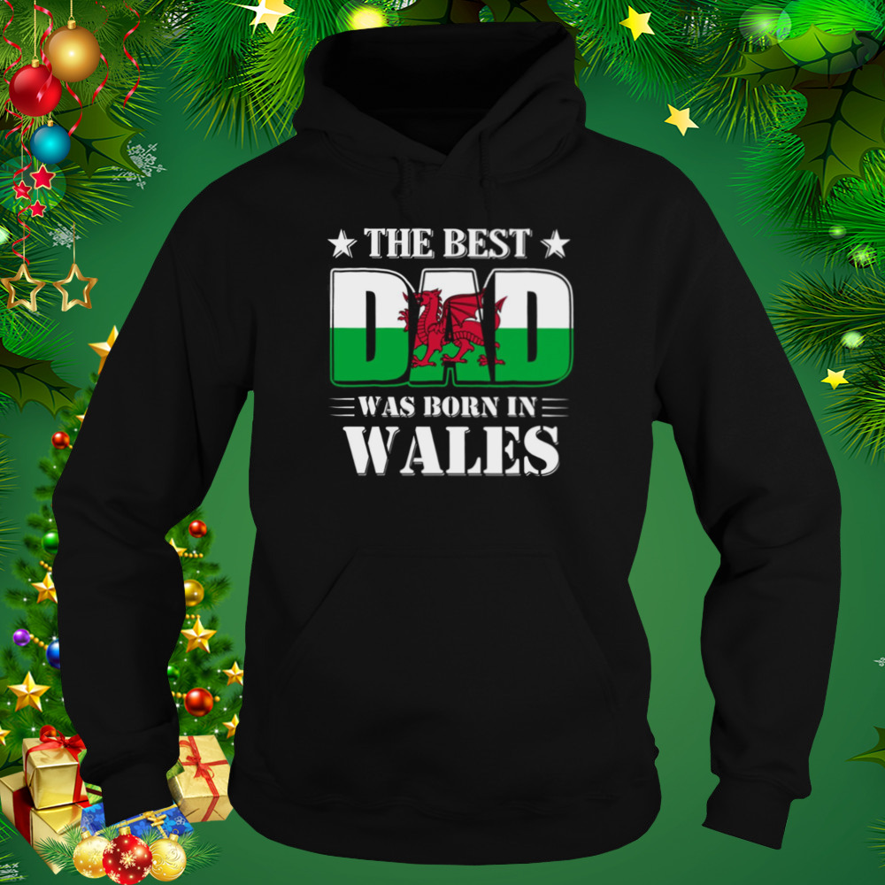 The Best Dad Was Born In Wales shirt 5 Hoodie tshirt