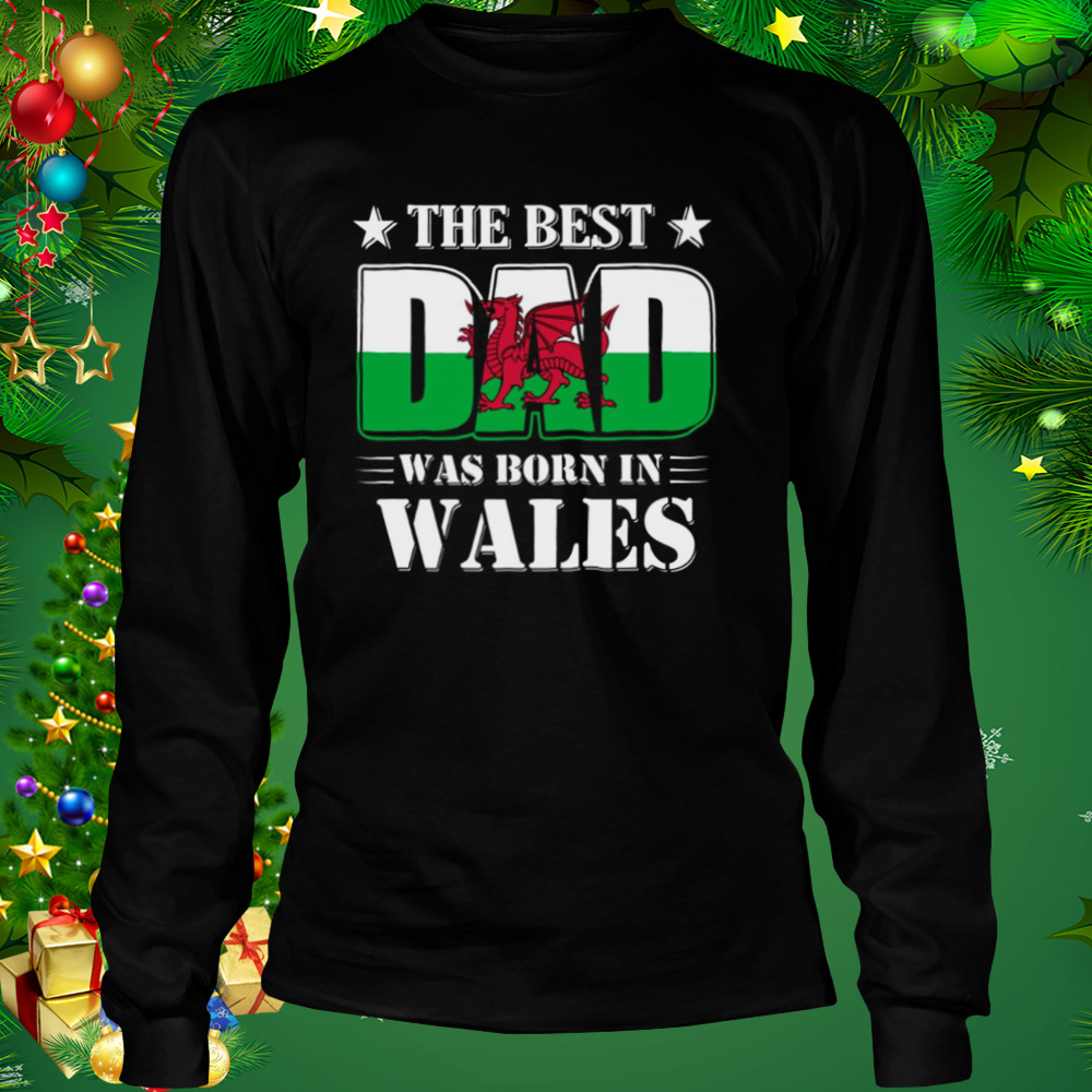 The Best Dad Was Born In Wales shirt 3 Longsleeve tshirt
