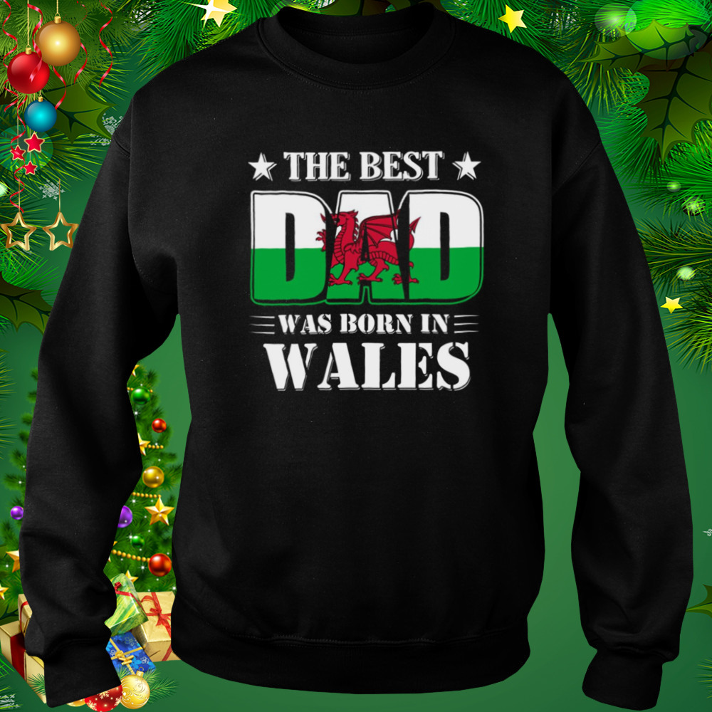 The Best Dad Was Born In Wales shirt 4 Sweat tshirt