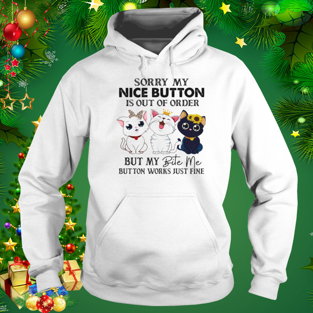 Cats Sorry My Nice Button Is Out Of Order But My Bite Me Button Works Just Fine Shirt 5 Hoodie shirt
