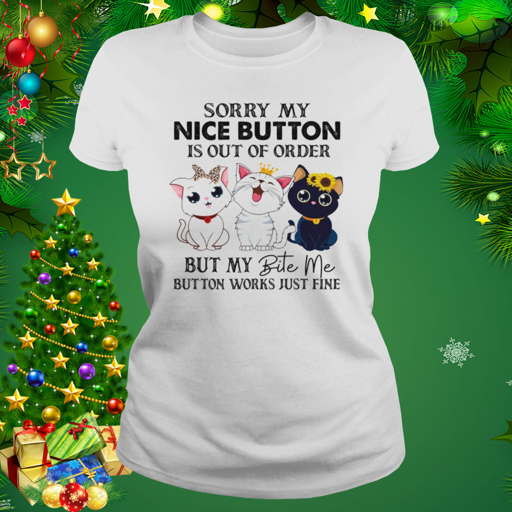 Cats Sorry My Nice Button Is Out Of Order But My Bite Me Button Works Just Fine Shirt 2 Women's shirt