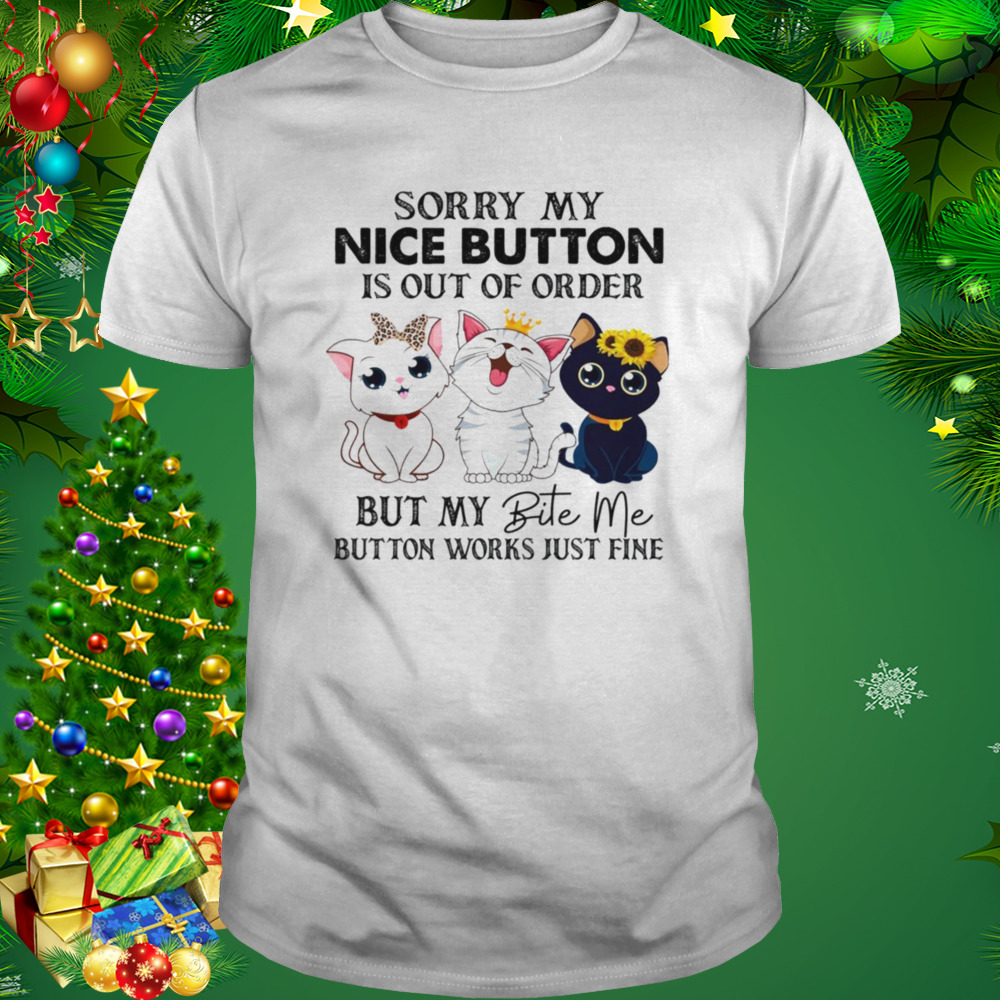 Cats Sorry My Nice Button Is Out Of Order But My Bite Me Button Works Just Fine Shirt