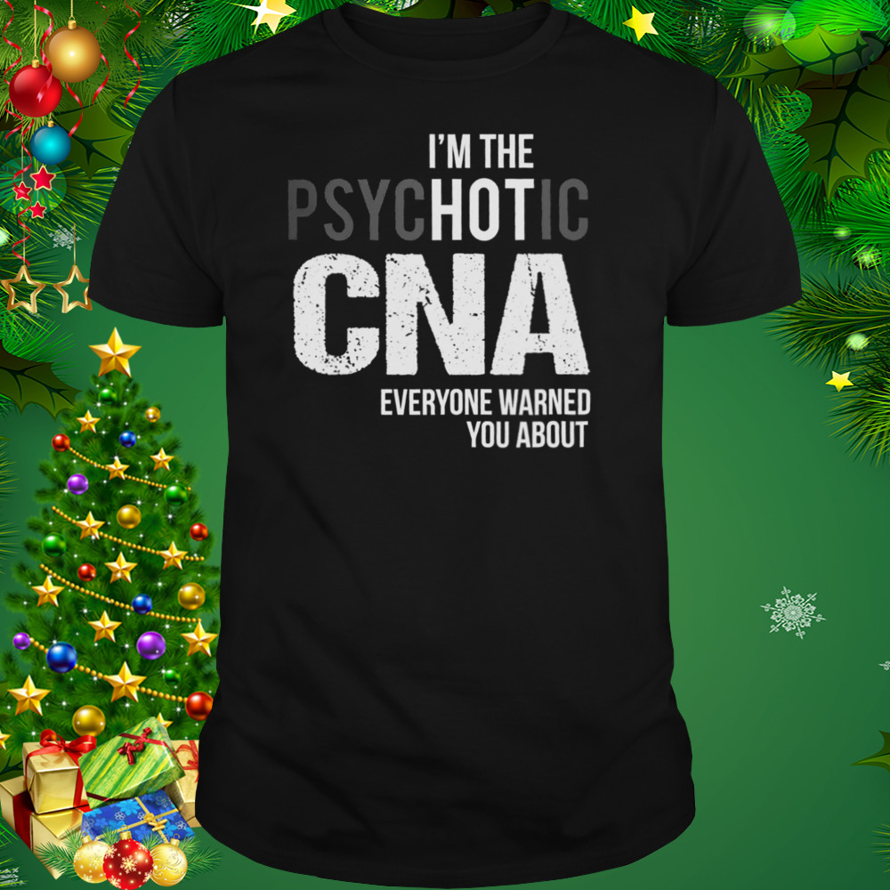 I’m The Psychotic CNA Everyone Warned You About Shirt