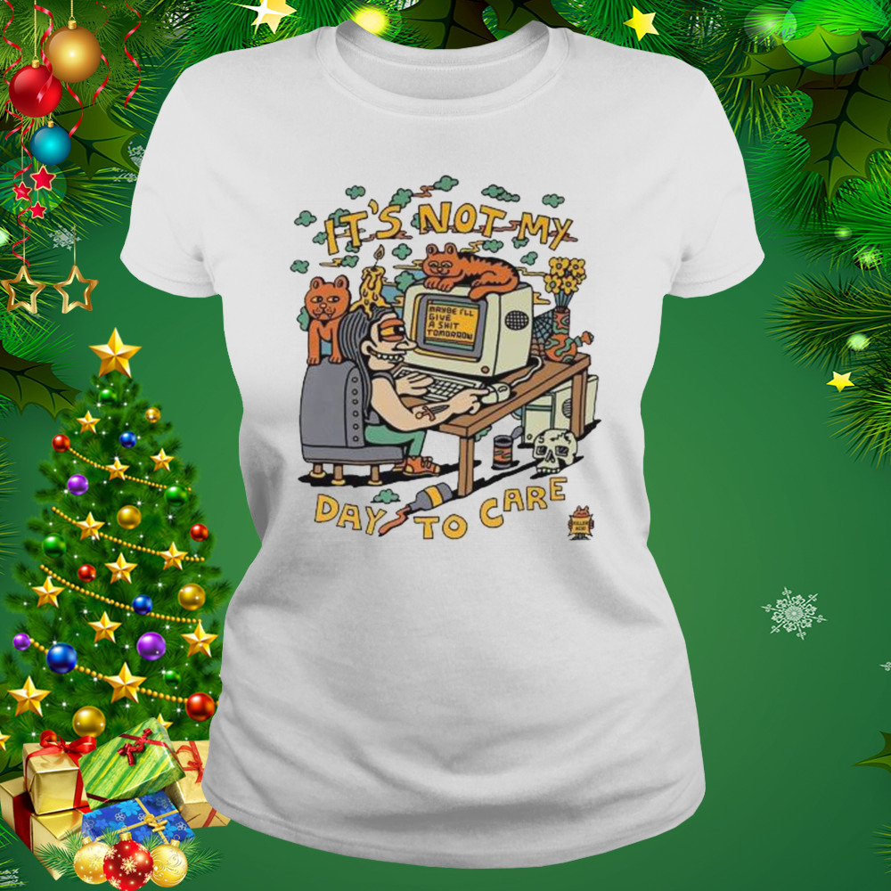 It’s Not My Day to Care shirt 2 Women's shirt