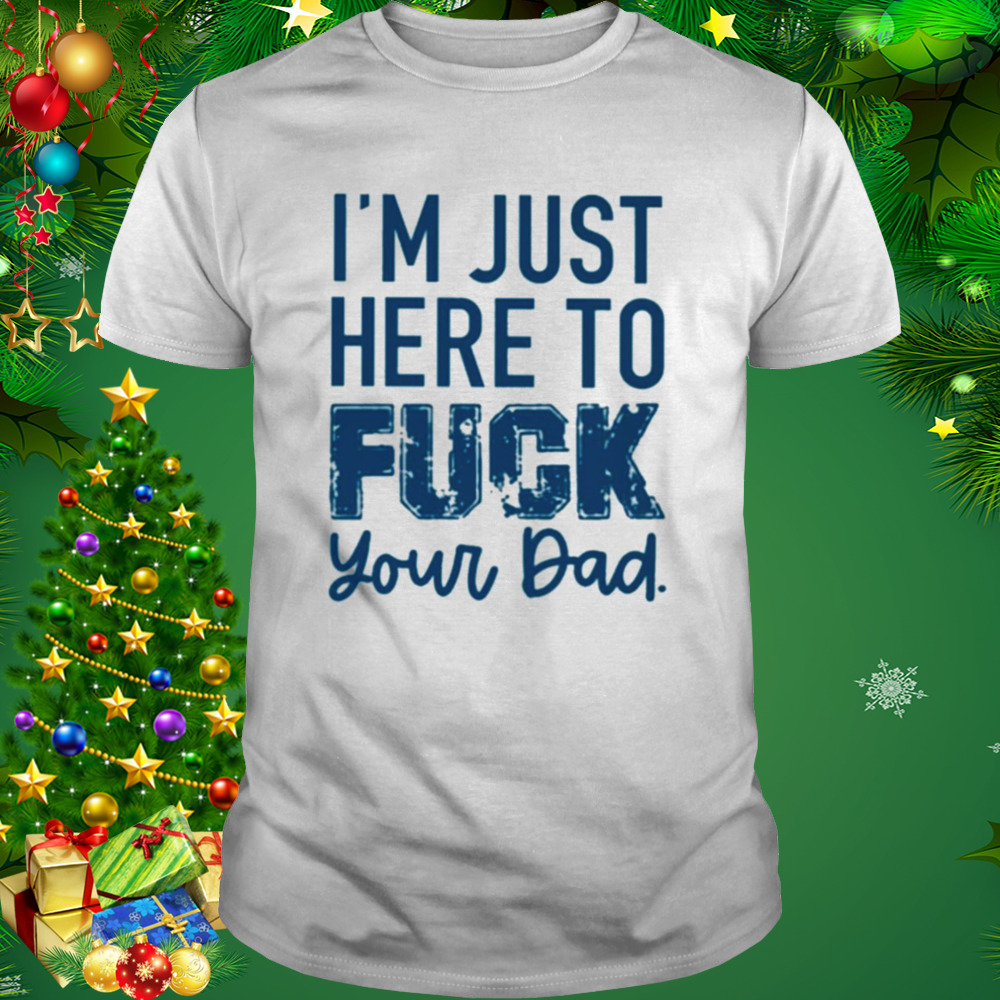 I’m just here to fuck your dad T-shirt 1 Unisex shirt