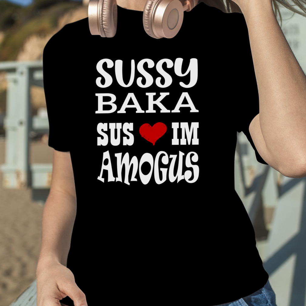 Sussy Baka Shirt / Sus Sussy Baka T-shirt 