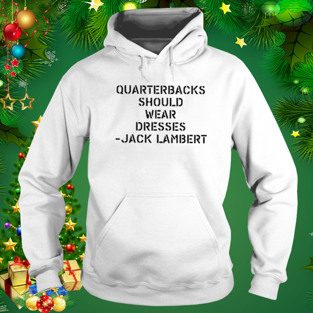 Quarterbacks should wear dresses Jack lambert T-shirt 5 Hoodie shirt