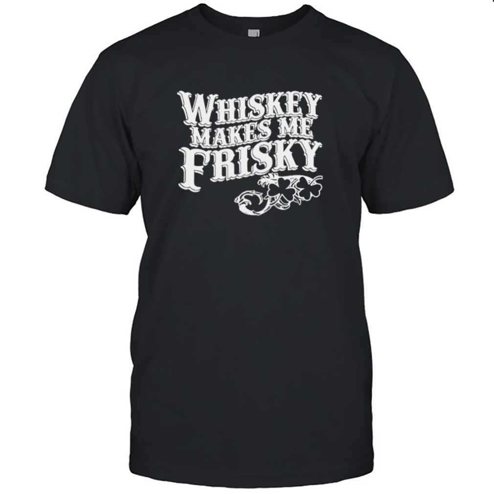 Whiskey Makes Me Frisky Shirt