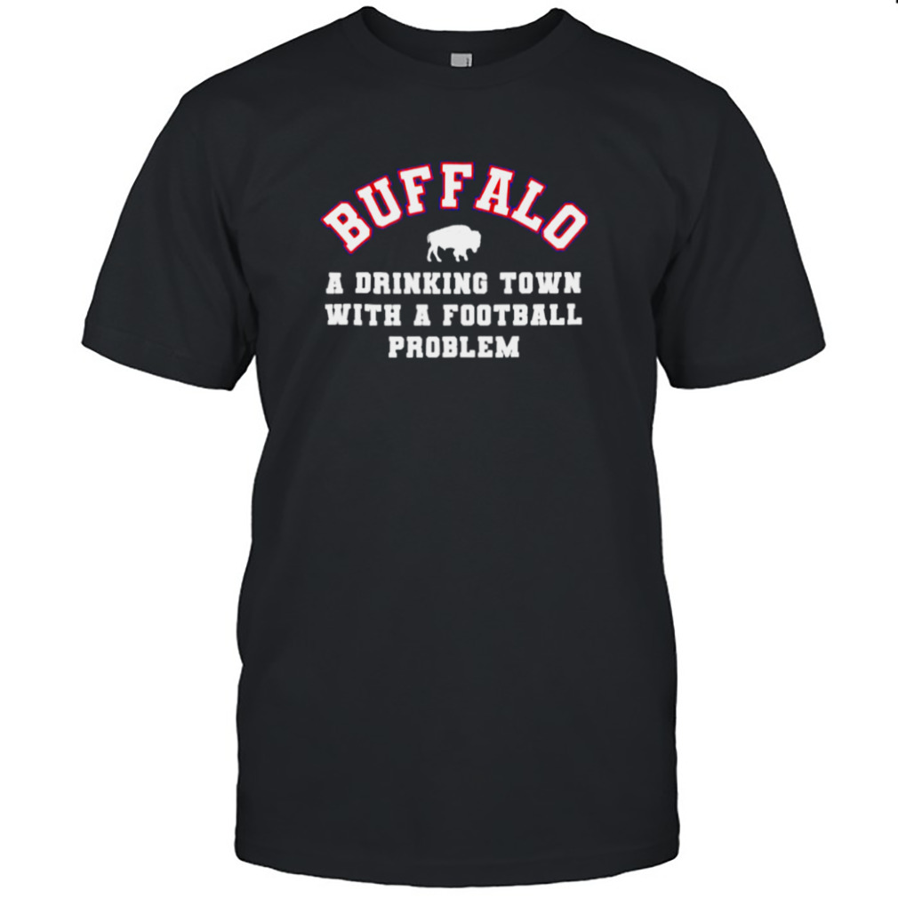 Buffalo A Drinking Town With a Football Problem - Buffalo Bills - T-Shirt