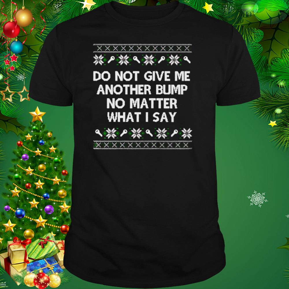 do not give me another bump no matter what I say ugly Christmas shirt