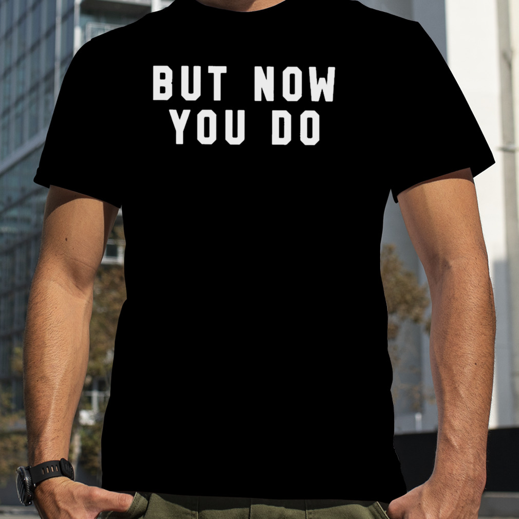 But now you do T-shirt