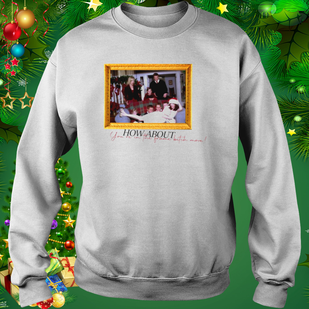 Desperate Nora How About You’re In The Frame Bitch Move shirt 3 Sweat shirt