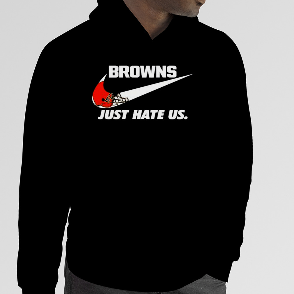 Cleveland Browns Nike Browns Just Hate Us Shirt, hoodie, sweater