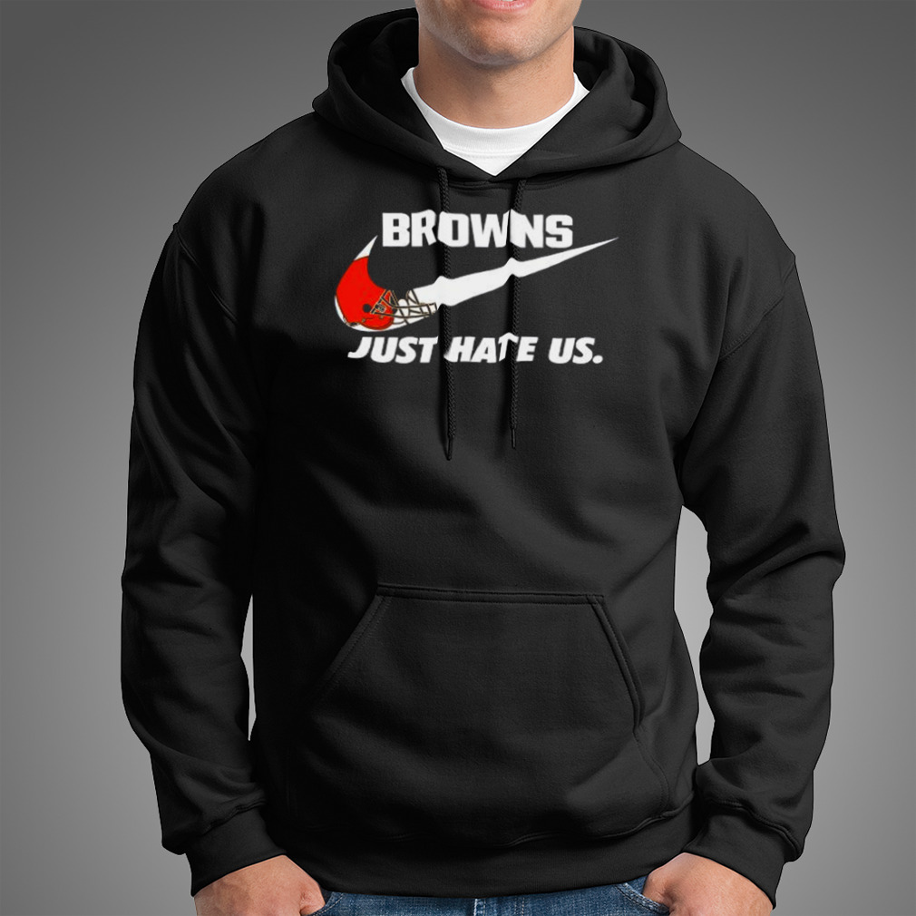 Cleveland Browns Nike Browns Just Hate Us Shirt, hoodie, sweater