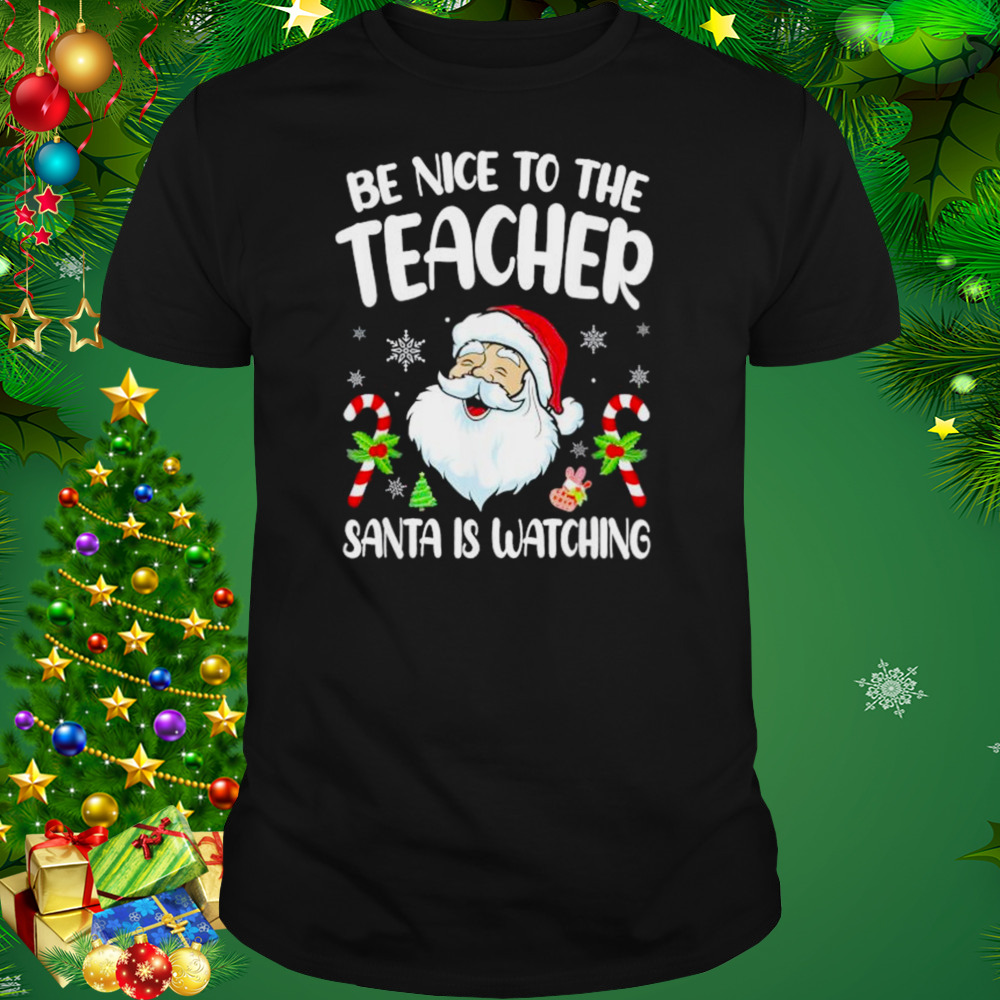 Be Nice To The Teacher Santa Is Watching Christmas shirt