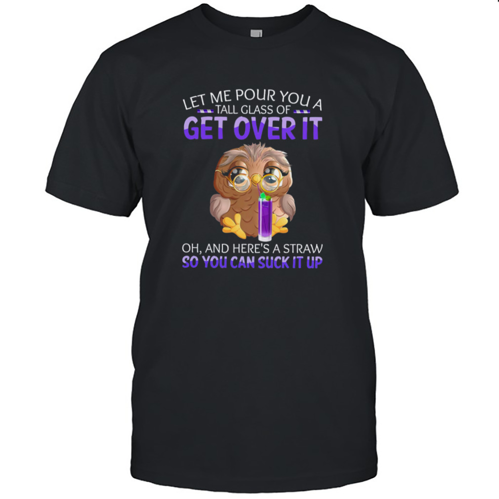 Owl Let Me Pour You A Tall Glass Of Get Over It Shirt