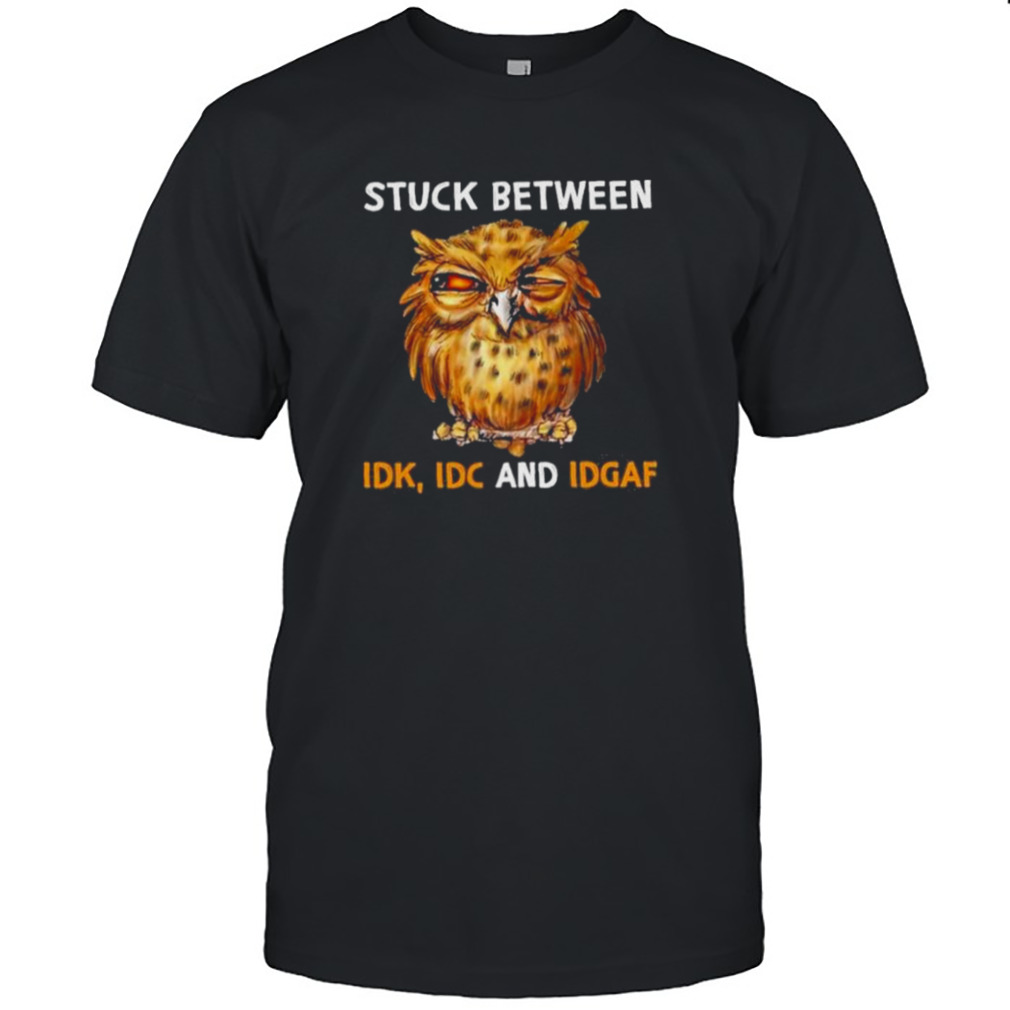 Owl Stuck Between Idk Idc And Idgaf Shirt