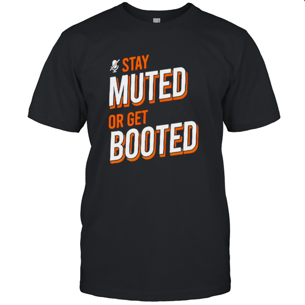 Stay muted or get booted shirt