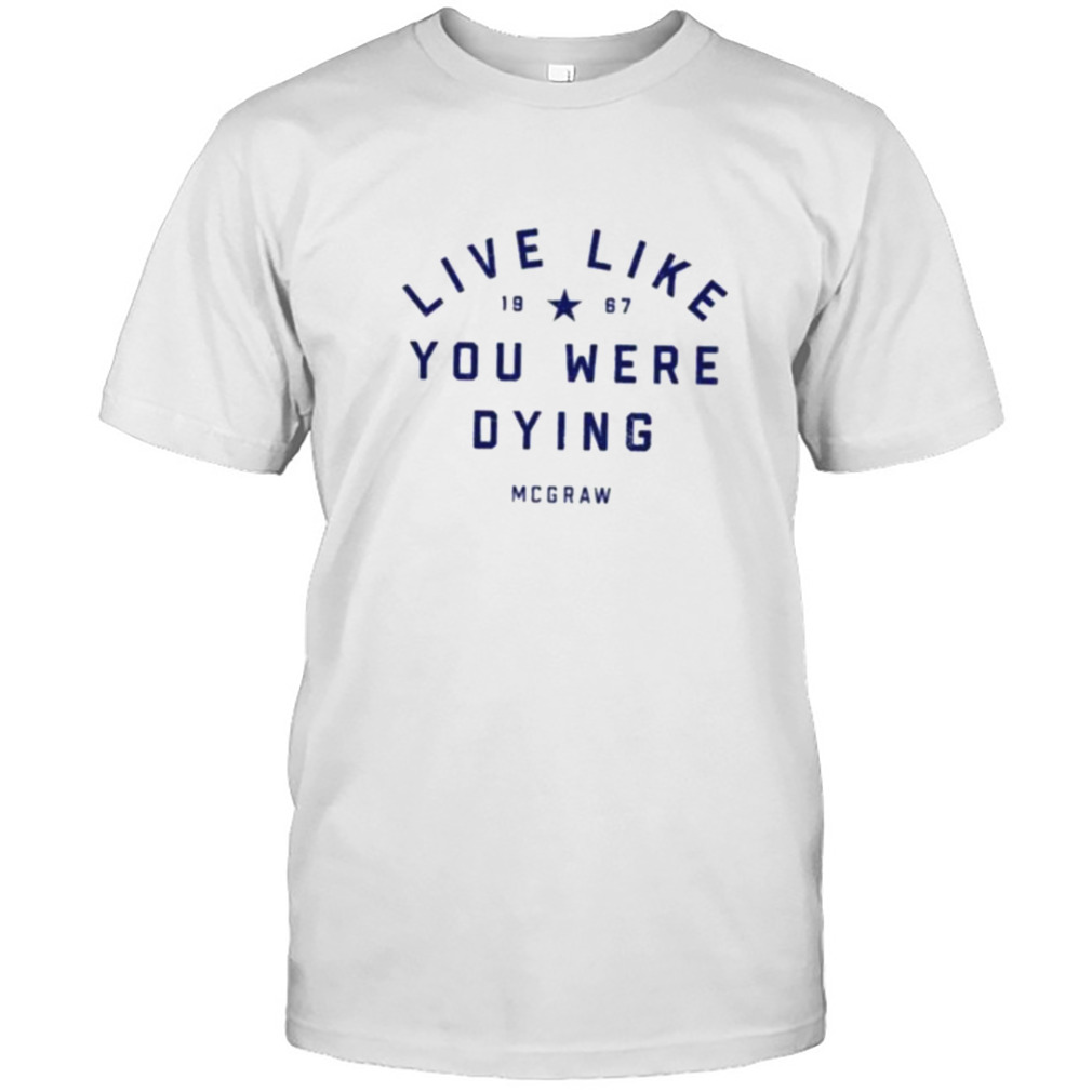 Live Like You Were Dying Mcgraw 1967 Shirt