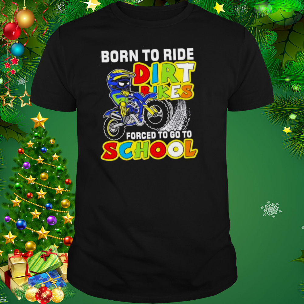 Born To Ride Dirt Bikes Forced To Go To School Shirt