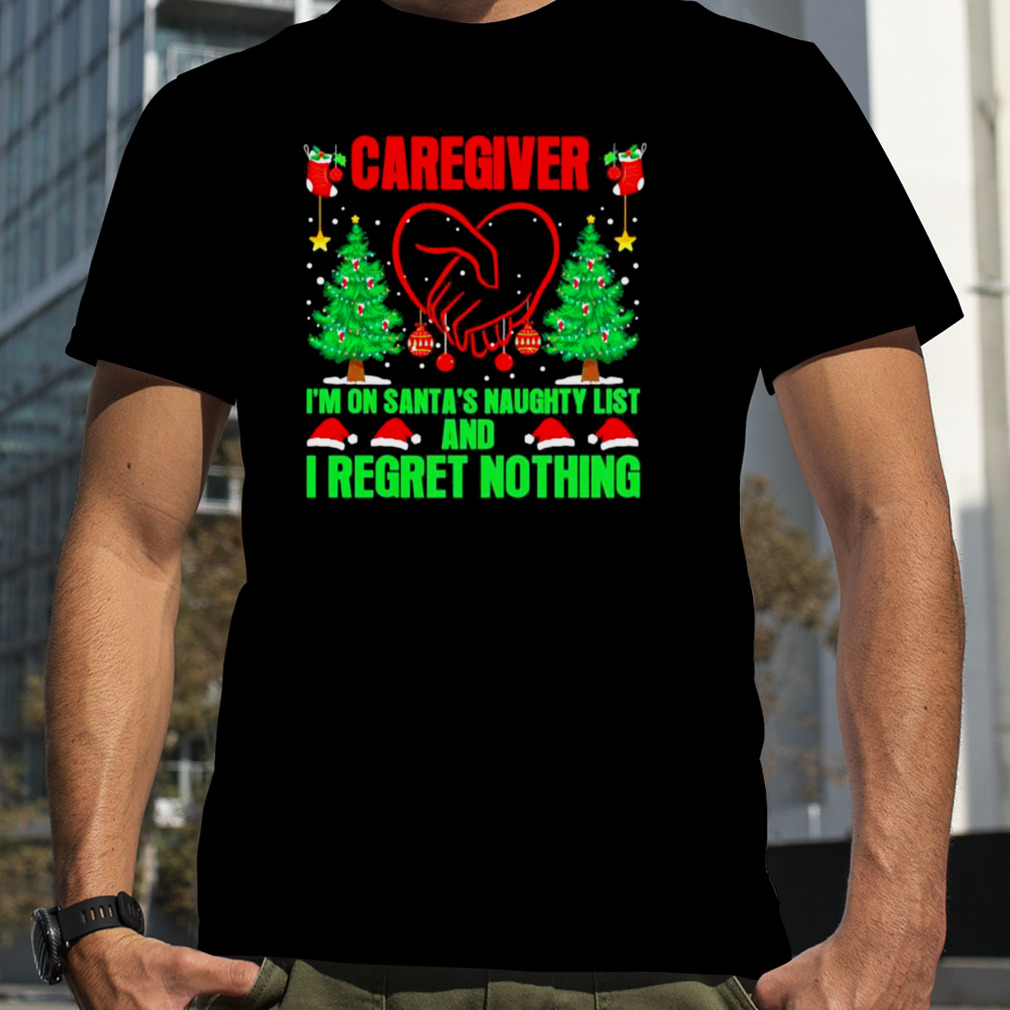 Caregiver I’m On Santa’s Naughty List And I Regret Nothing Merry Christmas Shirt