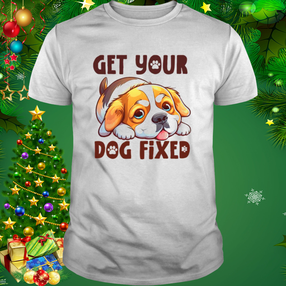 Puppy Get Your Dog Fixed shirt