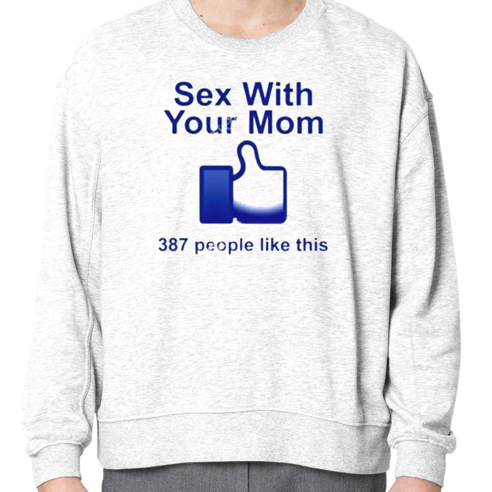 Sex With Your Mom 387 People Like This shirt