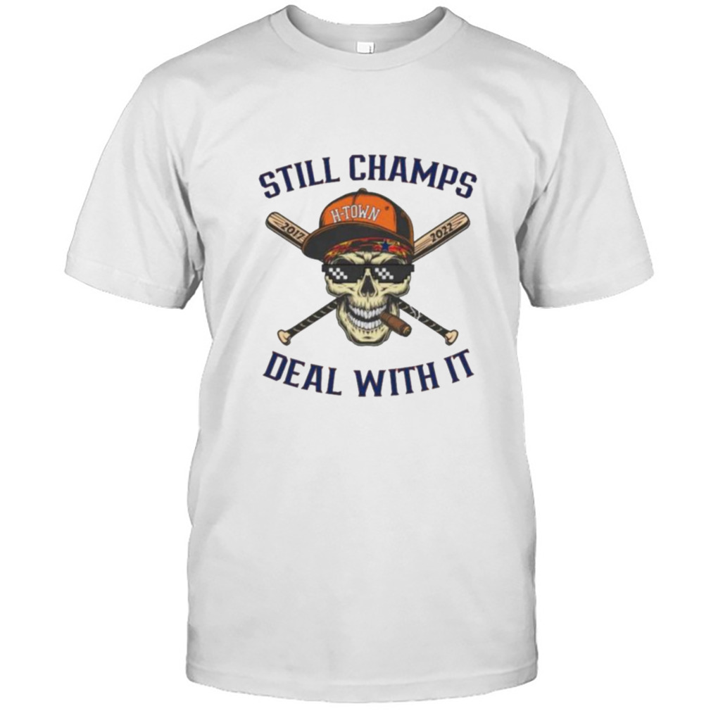 Still champs deal with it H town 2017 2022 shirt