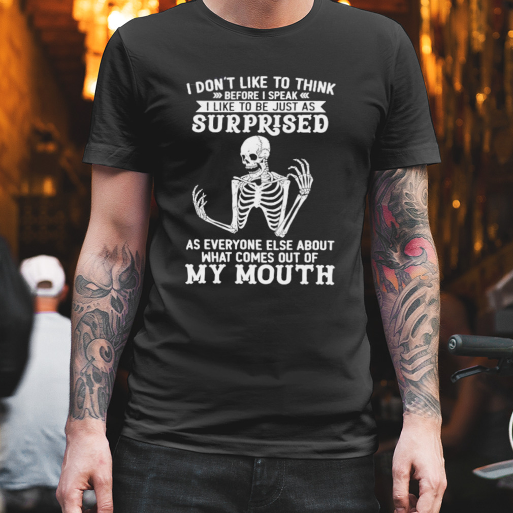 Skeleton I Don’t Like To Think Before I Speak I Like To Be Just As Surprised Shirt