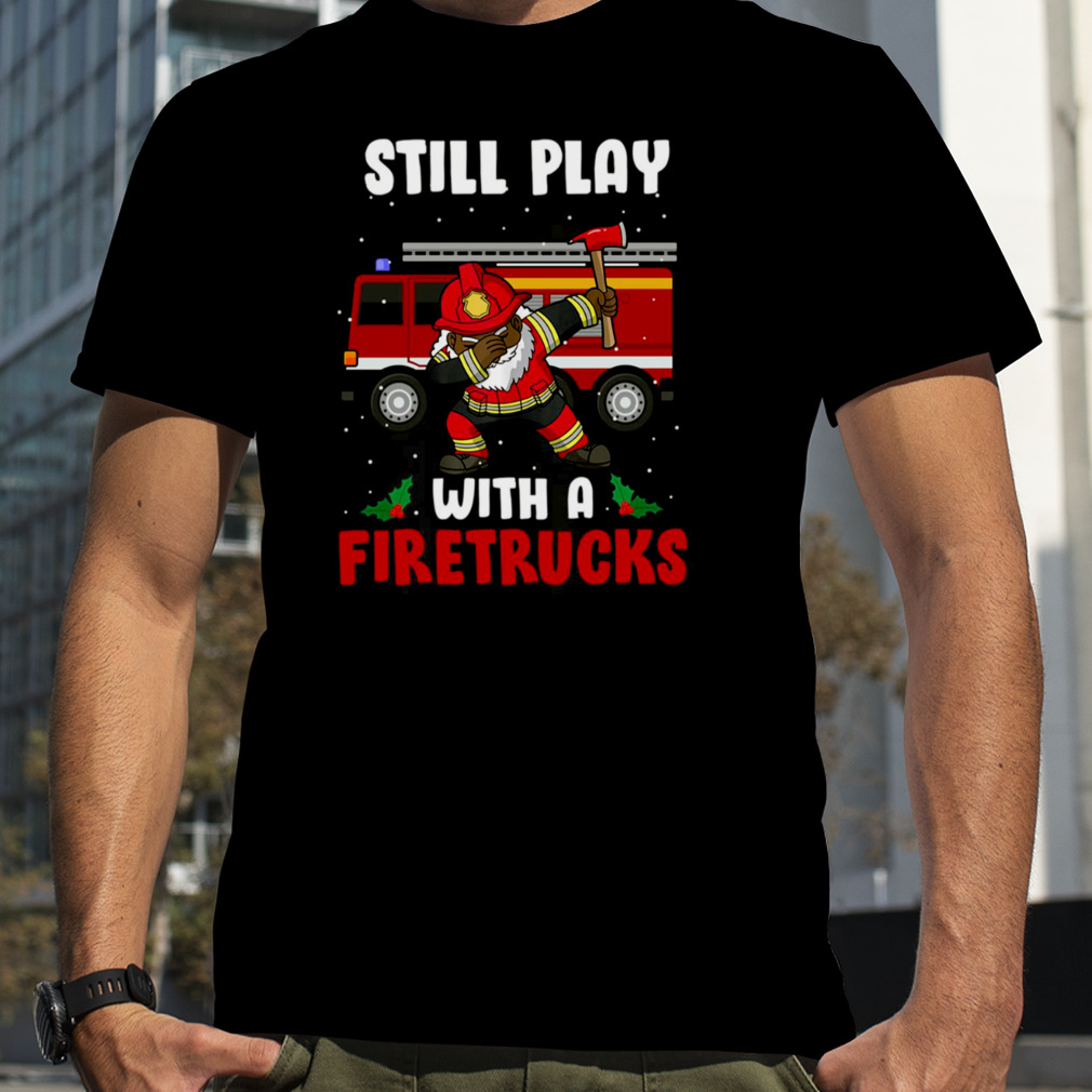 Still Play With A Fire Truck Firefighter African American Dabbing Santa Fireman shirt