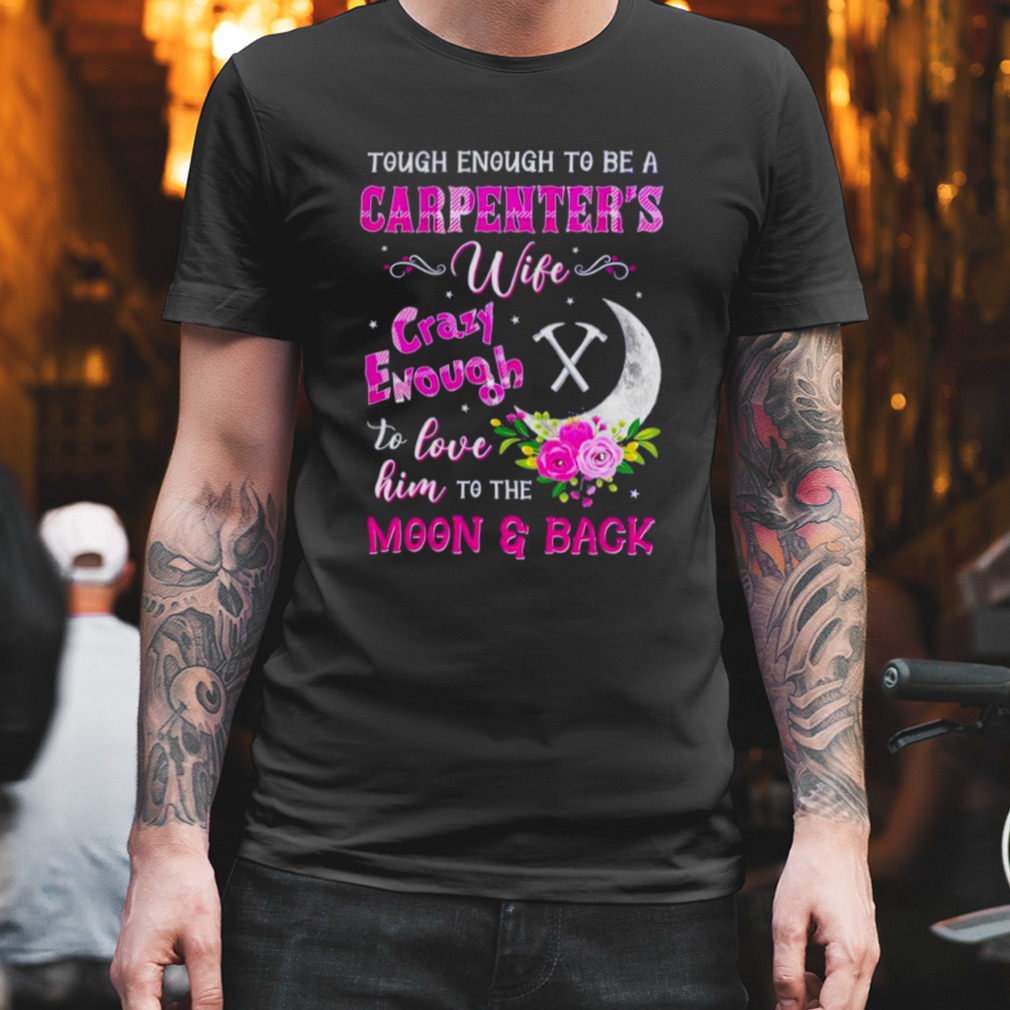 Tough Enough To Be A Carpenter’s Wife Crazy Enough To Love Him To The Moon And Back Shirt