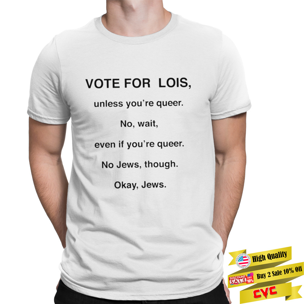 Vote for lois unless you’re queer shirt