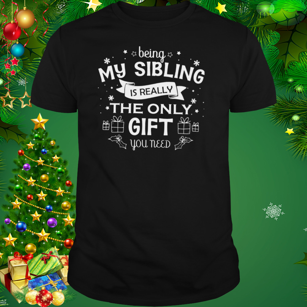 Being My Sibling Is Really The Only Gift You Need Shirt