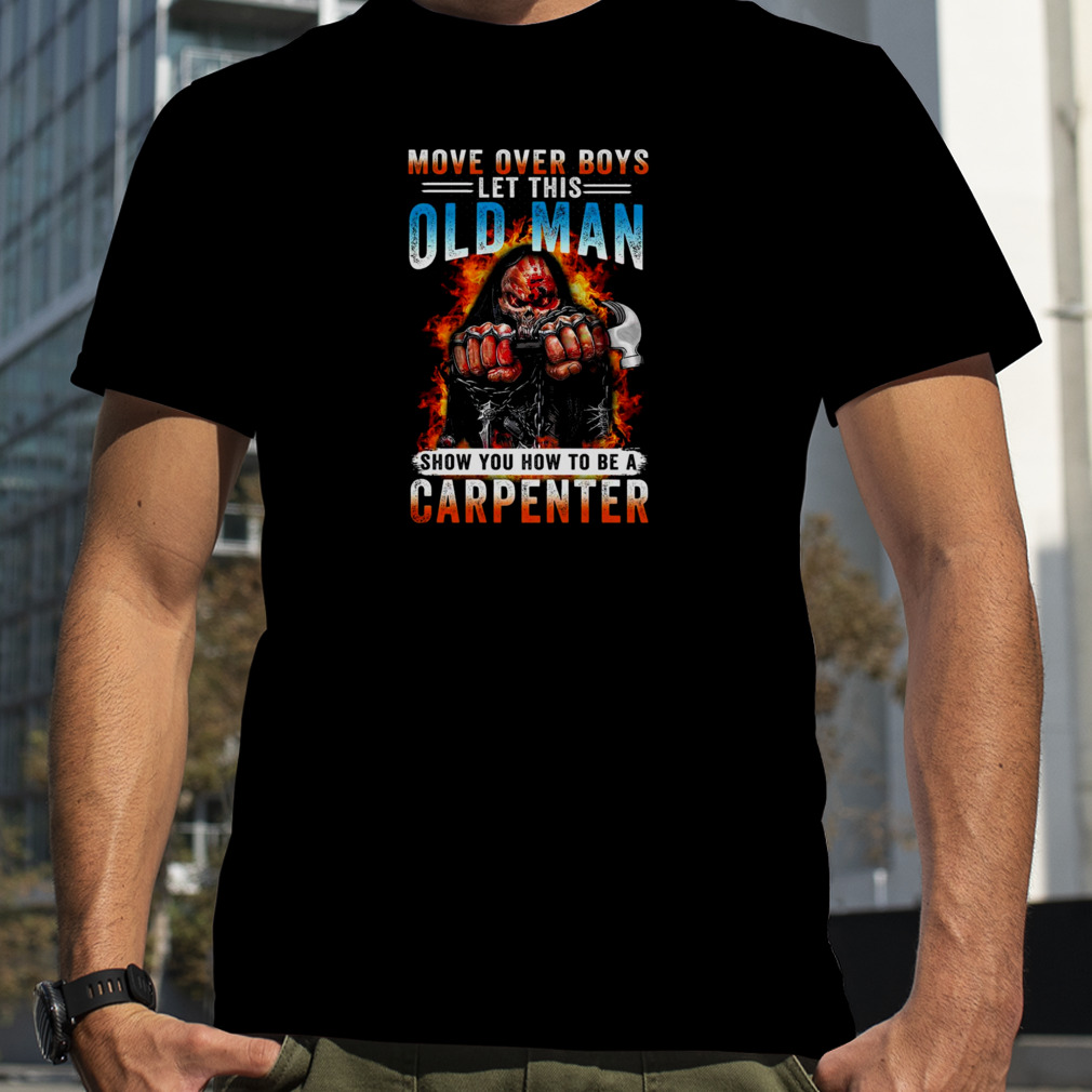 Death Move Over Boys Let This Old Man Show You How To Be A Carpenter Shirt