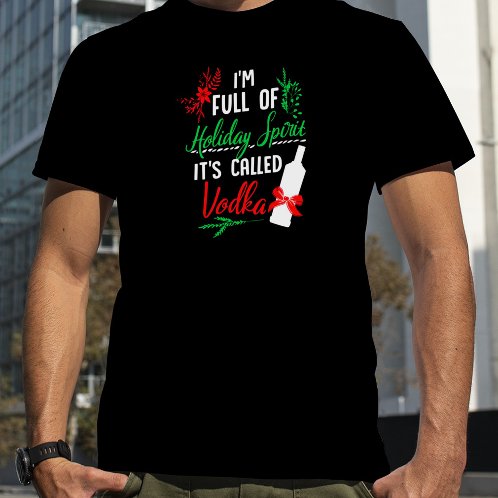 I Am Full Of Holiday Spirit And Its’s Called Vodka Christmas Party shirts