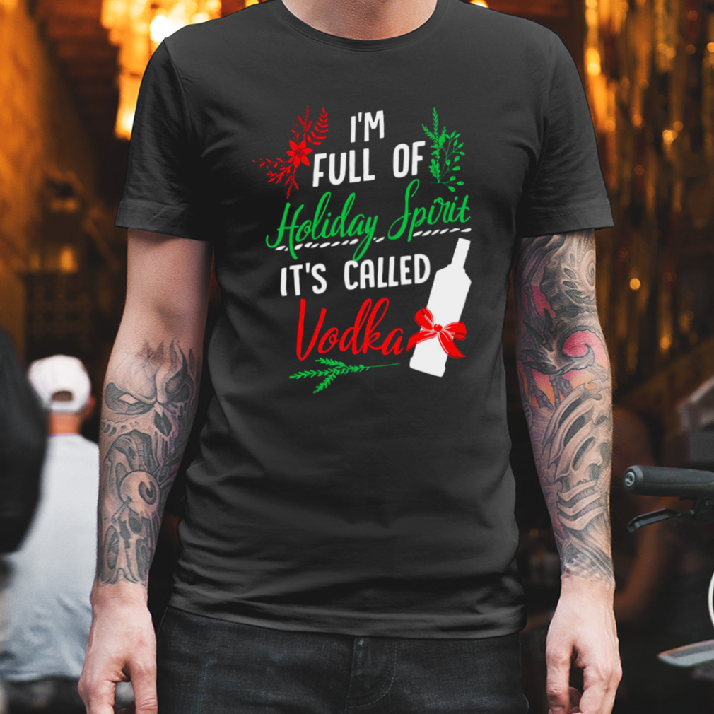 I Am Full Of Holiday Spirit And It’s Called Vodka Christmas Party shirt
