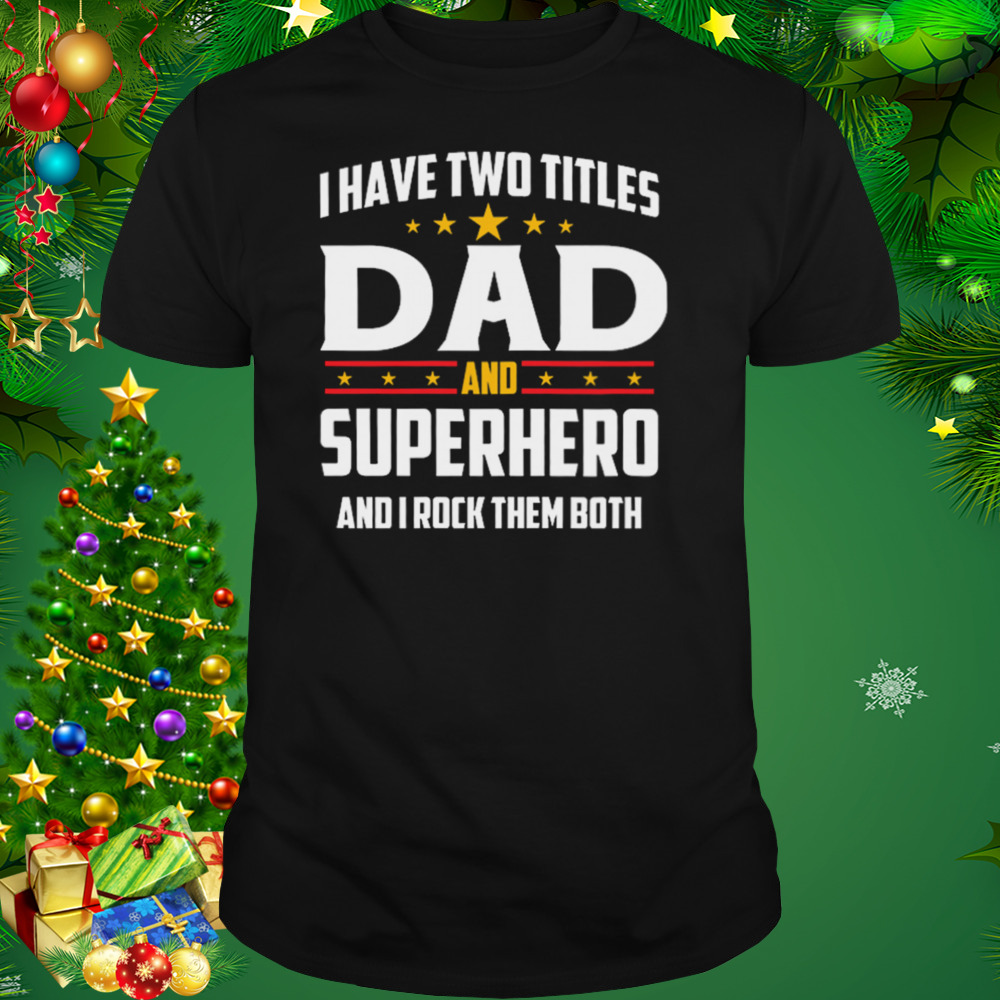 I Have Two Titles Dad And Superhero And I Rock Them Both Shirt